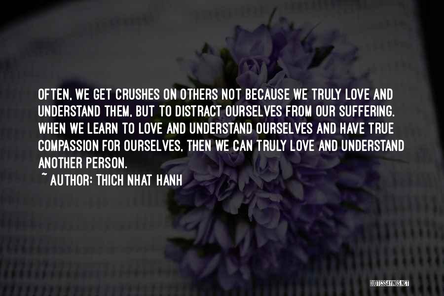 Thich Nhat Hanh Quotes: Often, We Get Crushes On Others Not Because We Truly Love And Understand Them, But To Distract Ourselves From Our