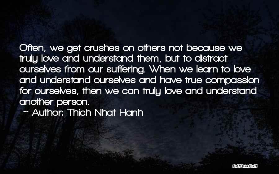 Thich Nhat Hanh Quotes: Often, We Get Crushes On Others Not Because We Truly Love And Understand Them, But To Distract Ourselves From Our