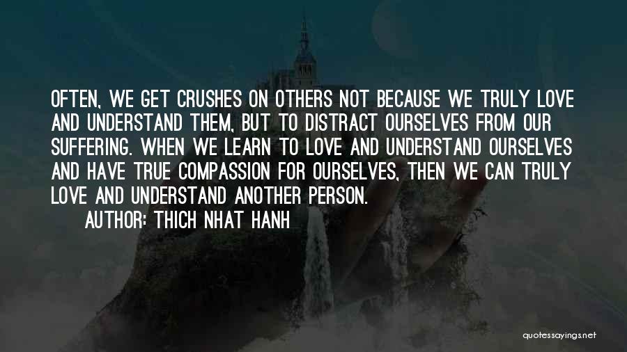 Thich Nhat Hanh Quotes: Often, We Get Crushes On Others Not Because We Truly Love And Understand Them, But To Distract Ourselves From Our