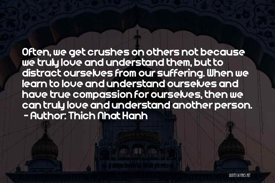Thich Nhat Hanh Quotes: Often, We Get Crushes On Others Not Because We Truly Love And Understand Them, But To Distract Ourselves From Our
