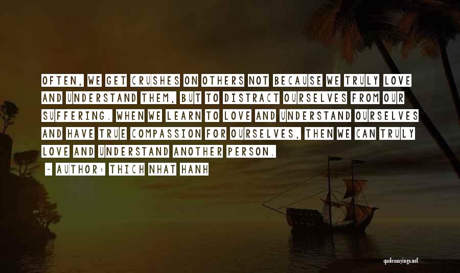 Thich Nhat Hanh Quotes: Often, We Get Crushes On Others Not Because We Truly Love And Understand Them, But To Distract Ourselves From Our