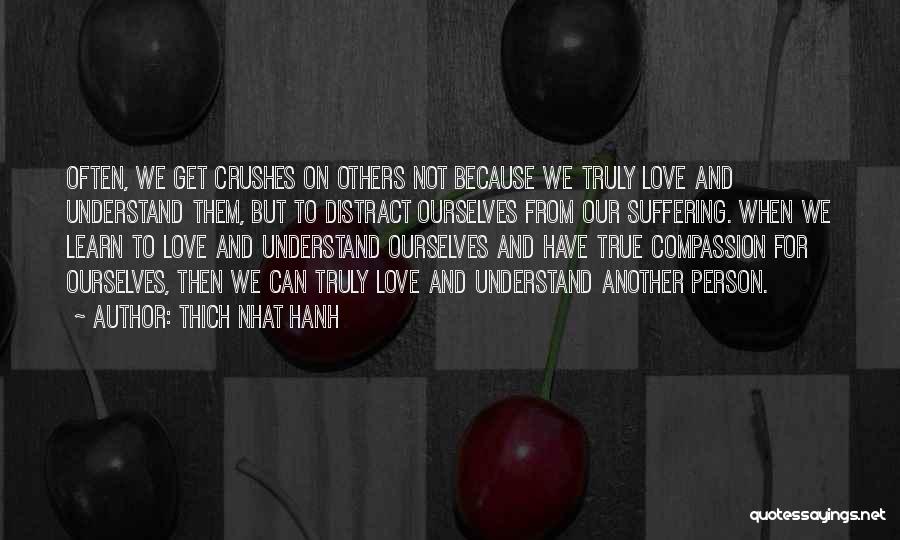 Thich Nhat Hanh Quotes: Often, We Get Crushes On Others Not Because We Truly Love And Understand Them, But To Distract Ourselves From Our