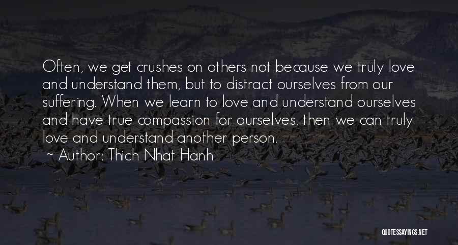 Thich Nhat Hanh Quotes: Often, We Get Crushes On Others Not Because We Truly Love And Understand Them, But To Distract Ourselves From Our