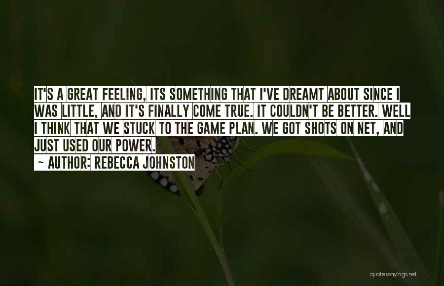 Rebecca Johnston Quotes: It's A Great Feeling, Its Something That I've Dreamt About Since I Was Little, And It's Finally Come True. It