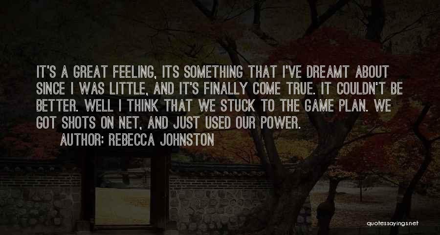 Rebecca Johnston Quotes: It's A Great Feeling, Its Something That I've Dreamt About Since I Was Little, And It's Finally Come True. It