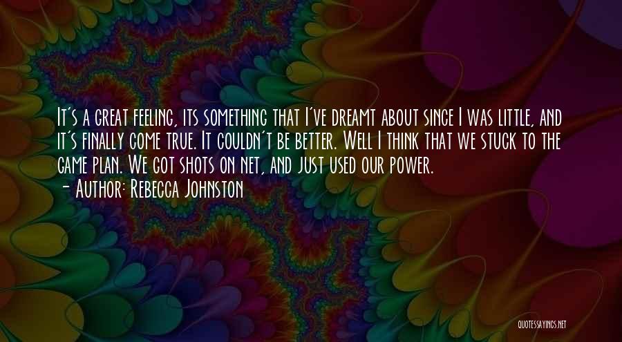 Rebecca Johnston Quotes: It's A Great Feeling, Its Something That I've Dreamt About Since I Was Little, And It's Finally Come True. It