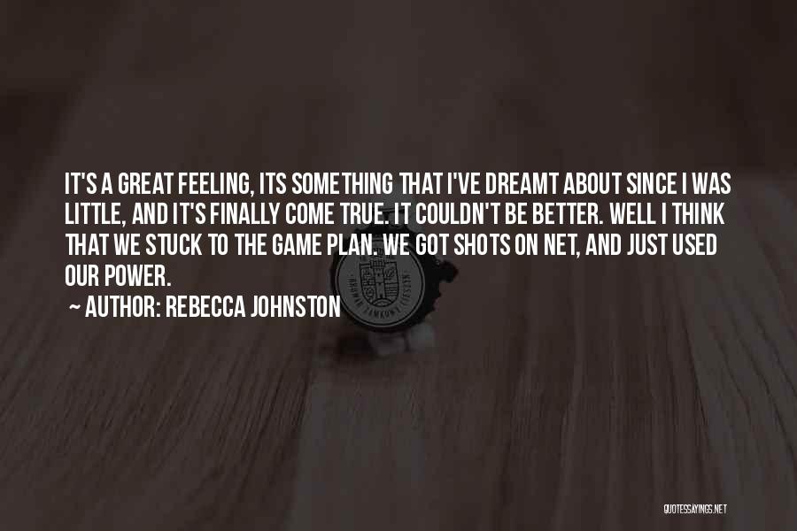 Rebecca Johnston Quotes: It's A Great Feeling, Its Something That I've Dreamt About Since I Was Little, And It's Finally Come True. It