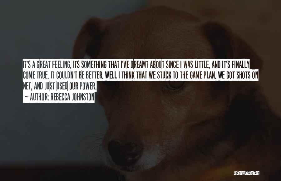Rebecca Johnston Quotes: It's A Great Feeling, Its Something That I've Dreamt About Since I Was Little, And It's Finally Come True. It