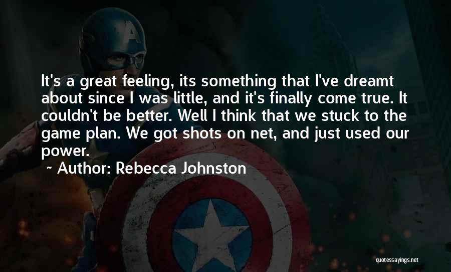 Rebecca Johnston Quotes: It's A Great Feeling, Its Something That I've Dreamt About Since I Was Little, And It's Finally Come True. It