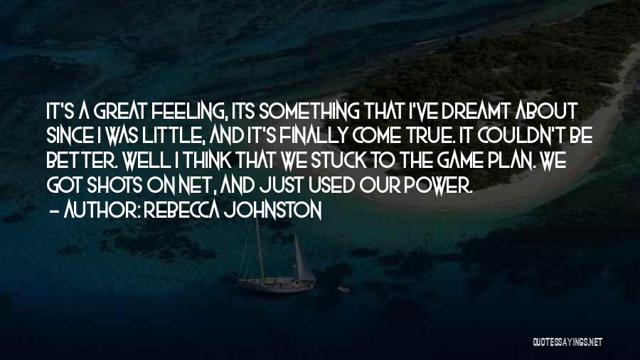 Rebecca Johnston Quotes: It's A Great Feeling, Its Something That I've Dreamt About Since I Was Little, And It's Finally Come True. It