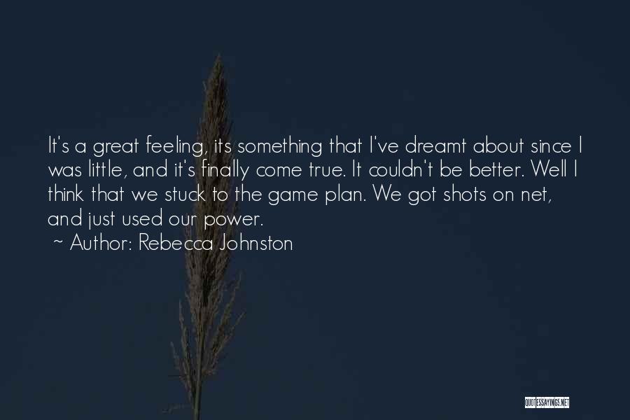 Rebecca Johnston Quotes: It's A Great Feeling, Its Something That I've Dreamt About Since I Was Little, And It's Finally Come True. It