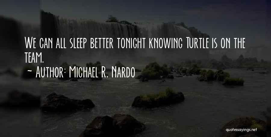 Michael R. Nardo Quotes: We Can All Sleep Better Tonight Knowing Turtle Is On The Team.