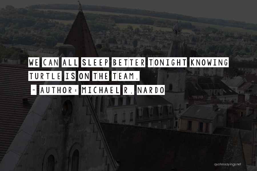 Michael R. Nardo Quotes: We Can All Sleep Better Tonight Knowing Turtle Is On The Team.