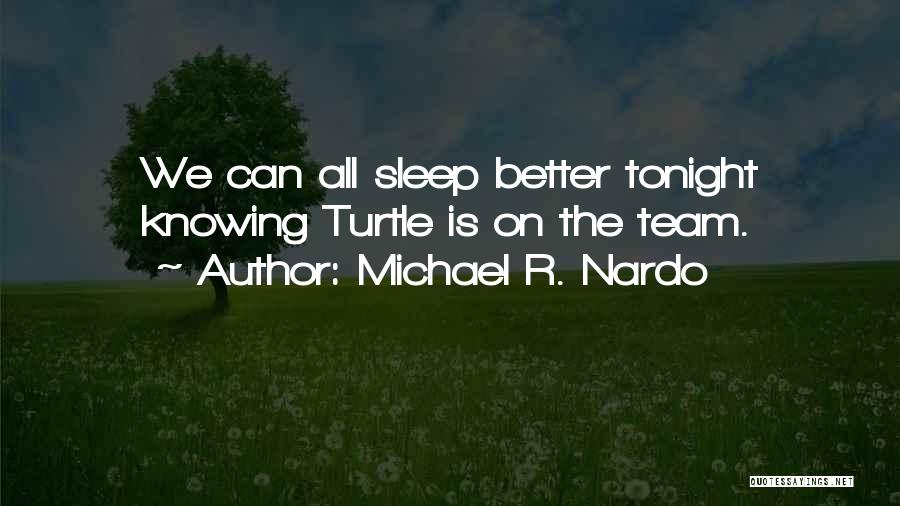 Michael R. Nardo Quotes: We Can All Sleep Better Tonight Knowing Turtle Is On The Team.