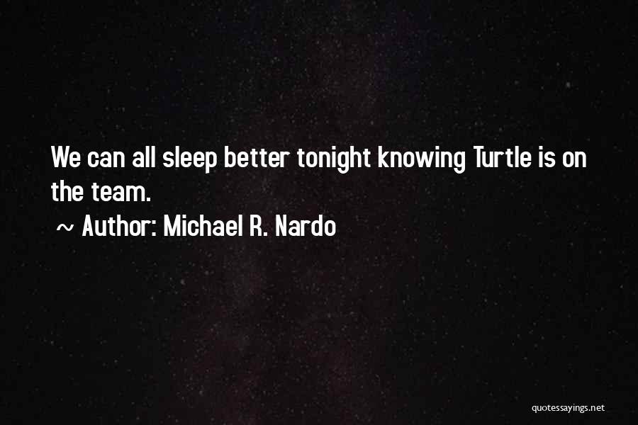 Michael R. Nardo Quotes: We Can All Sleep Better Tonight Knowing Turtle Is On The Team.