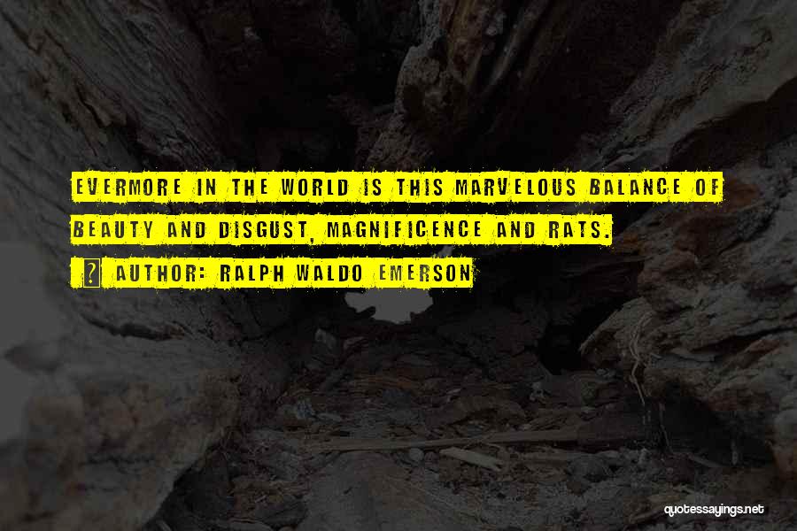 Ralph Waldo Emerson Quotes: Evermore In The World Is This Marvelous Balance Of Beauty And Disgust, Magnificence And Rats.