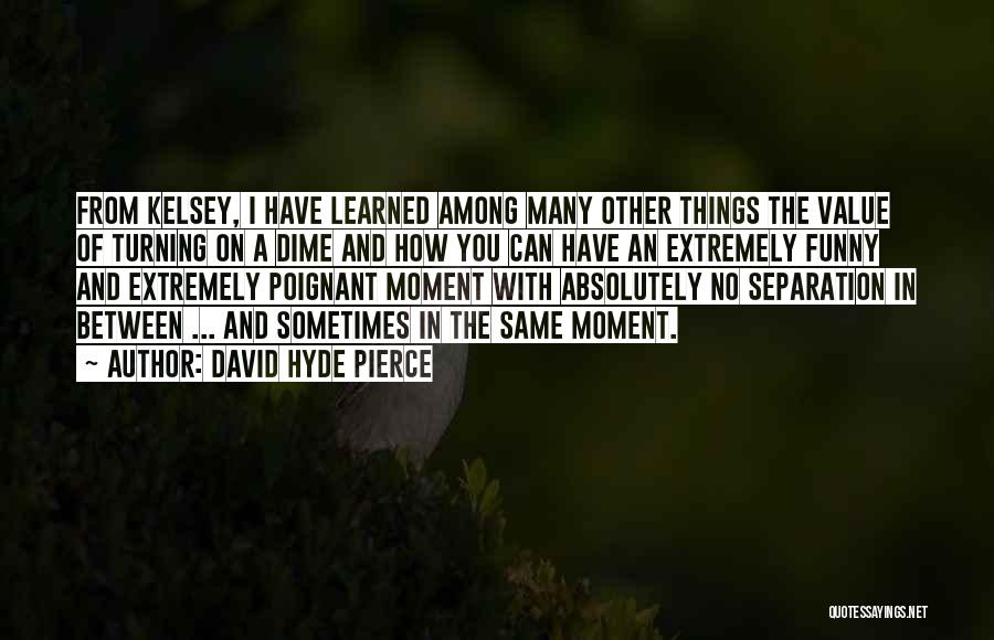 David Hyde Pierce Quotes: From Kelsey, I Have Learned Among Many Other Things The Value Of Turning On A Dime And How You Can