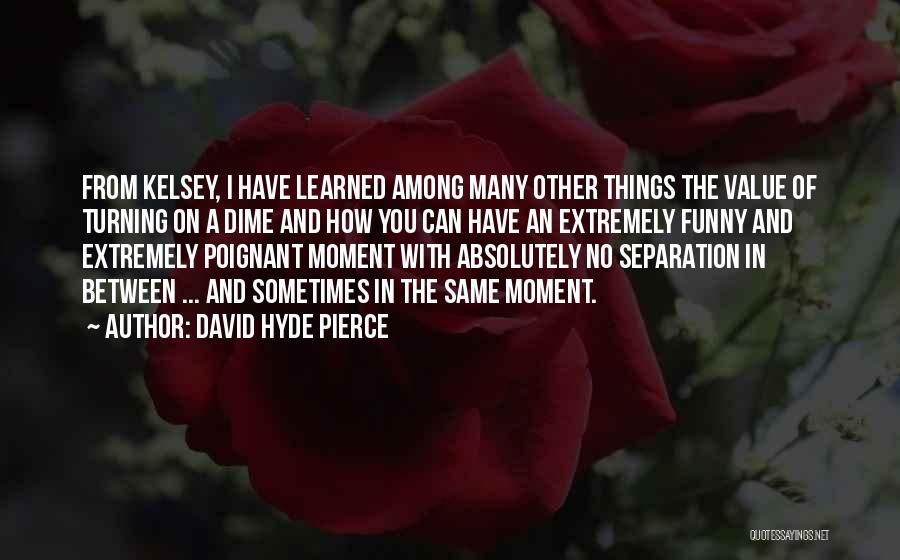 David Hyde Pierce Quotes: From Kelsey, I Have Learned Among Many Other Things The Value Of Turning On A Dime And How You Can