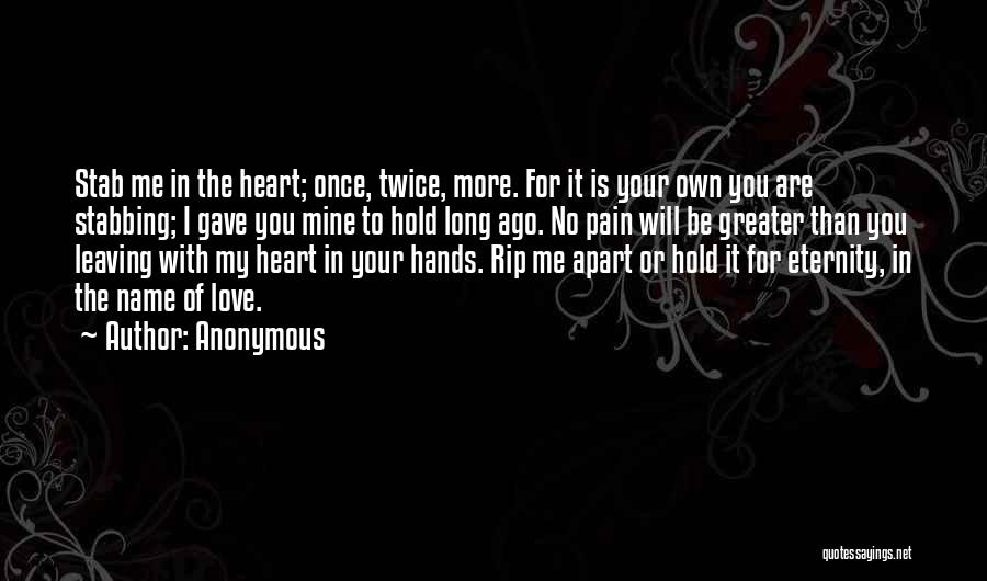 Anonymous Quotes: Stab Me In The Heart; Once, Twice, More. For It Is Your Own You Are Stabbing; I Gave You Mine