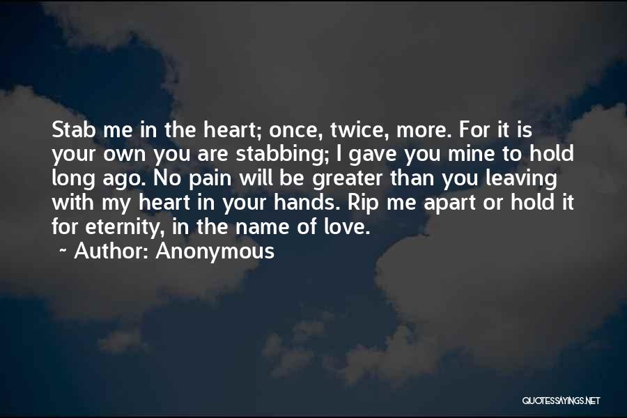 Anonymous Quotes: Stab Me In The Heart; Once, Twice, More. For It Is Your Own You Are Stabbing; I Gave You Mine