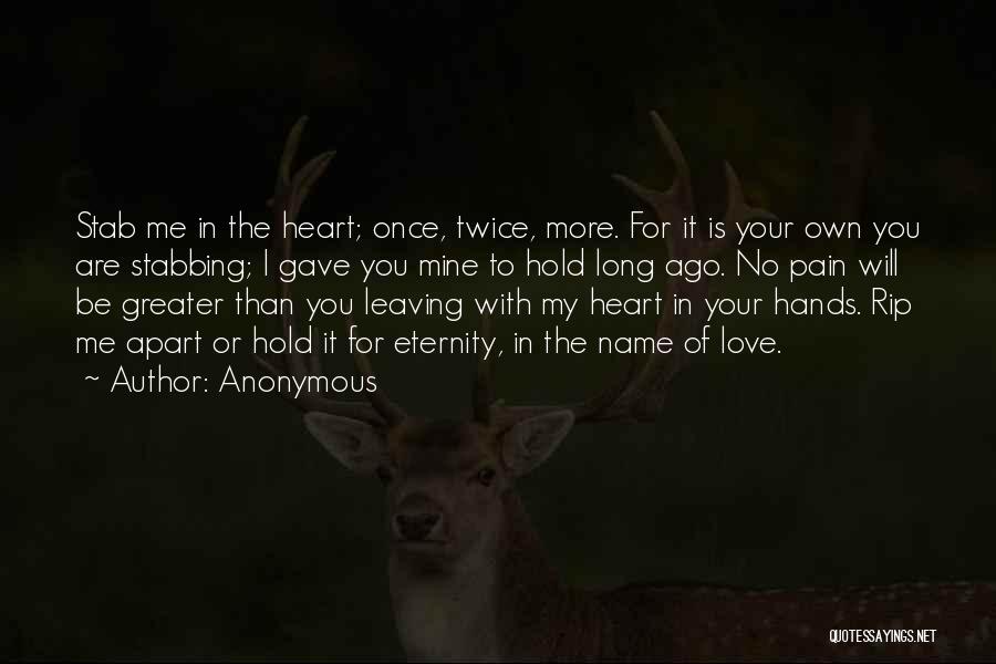 Anonymous Quotes: Stab Me In The Heart; Once, Twice, More. For It Is Your Own You Are Stabbing; I Gave You Mine