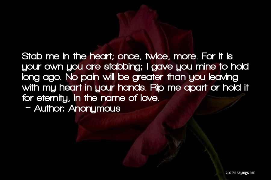 Anonymous Quotes: Stab Me In The Heart; Once, Twice, More. For It Is Your Own You Are Stabbing; I Gave You Mine