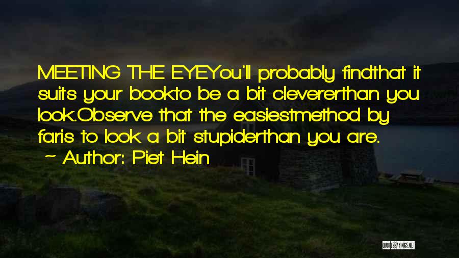 Piet Hein Quotes: Meeting The Eyeyou'll Probably Findthat It Suits Your Bookto Be A Bit Clevererthan You Look.observe That The Easiestmethod By Faris
