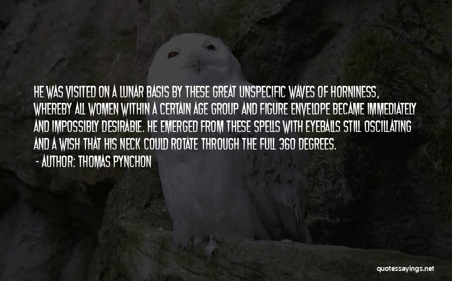 Thomas Pynchon Quotes: He Was Visited On A Lunar Basis By These Great Unspecific Waves Of Horniness, Whereby All Women Within A Certain