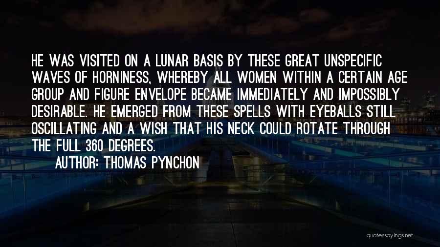 Thomas Pynchon Quotes: He Was Visited On A Lunar Basis By These Great Unspecific Waves Of Horniness, Whereby All Women Within A Certain