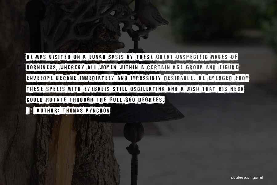 Thomas Pynchon Quotes: He Was Visited On A Lunar Basis By These Great Unspecific Waves Of Horniness, Whereby All Women Within A Certain