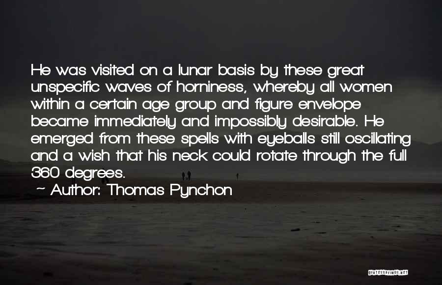 Thomas Pynchon Quotes: He Was Visited On A Lunar Basis By These Great Unspecific Waves Of Horniness, Whereby All Women Within A Certain