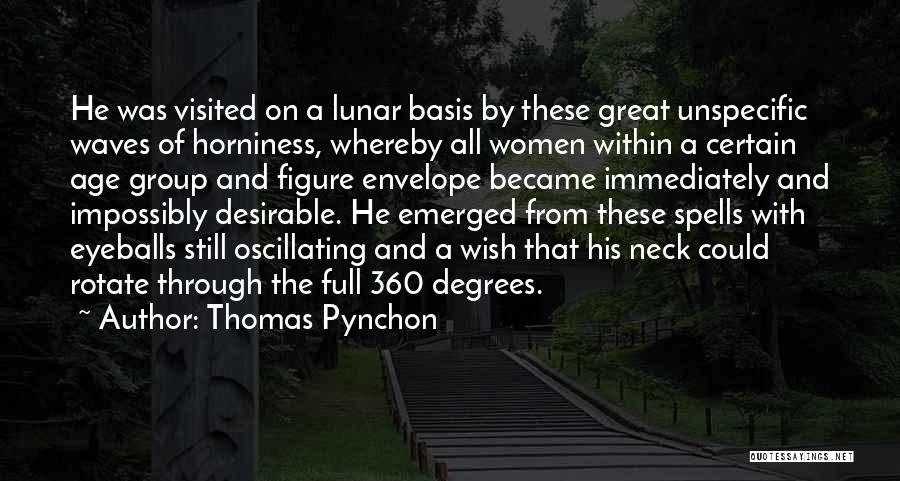 Thomas Pynchon Quotes: He Was Visited On A Lunar Basis By These Great Unspecific Waves Of Horniness, Whereby All Women Within A Certain