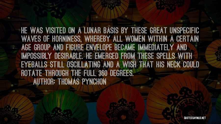 Thomas Pynchon Quotes: He Was Visited On A Lunar Basis By These Great Unspecific Waves Of Horniness, Whereby All Women Within A Certain