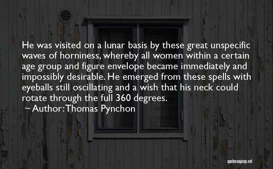 Thomas Pynchon Quotes: He Was Visited On A Lunar Basis By These Great Unspecific Waves Of Horniness, Whereby All Women Within A Certain