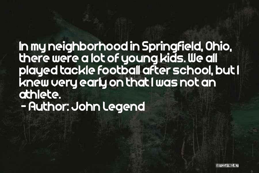 John Legend Quotes: In My Neighborhood In Springfield, Ohio, There Were A Lot Of Young Kids. We All Played Tackle Football After School,