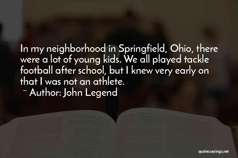 John Legend Quotes: In My Neighborhood In Springfield, Ohio, There Were A Lot Of Young Kids. We All Played Tackle Football After School,