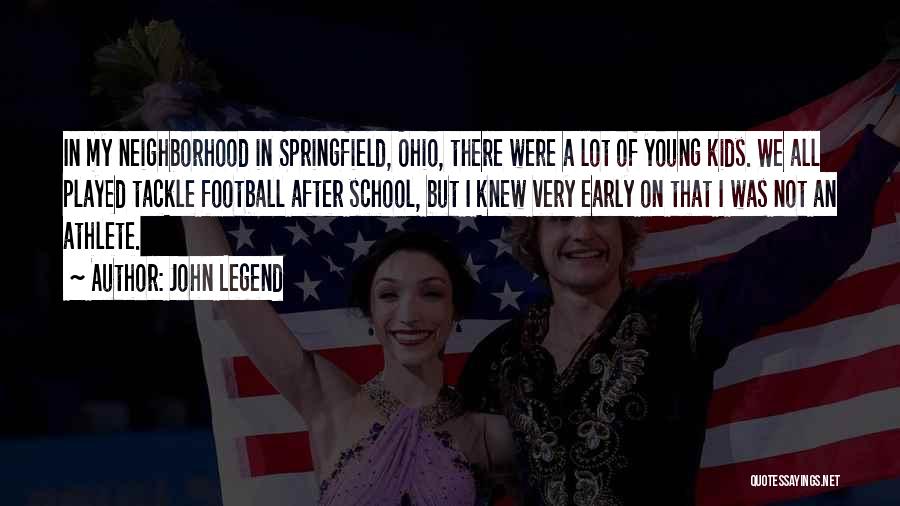 John Legend Quotes: In My Neighborhood In Springfield, Ohio, There Were A Lot Of Young Kids. We All Played Tackle Football After School,