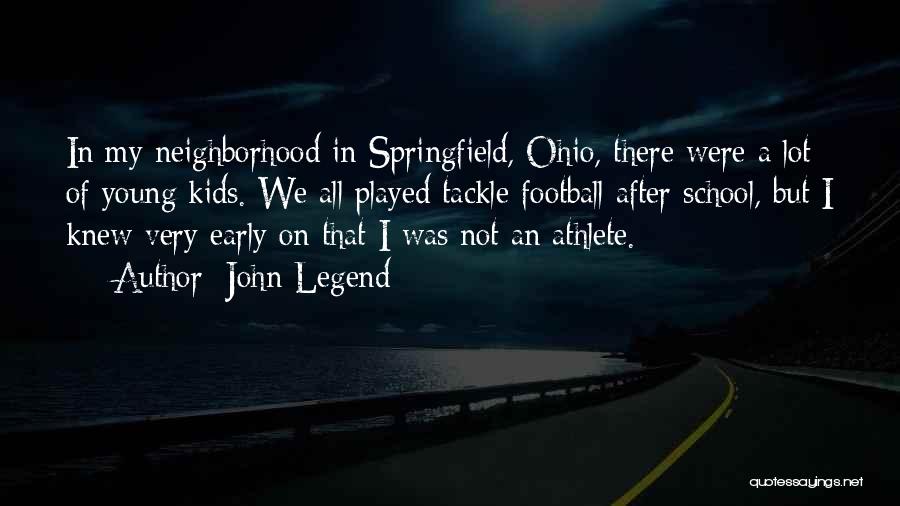 John Legend Quotes: In My Neighborhood In Springfield, Ohio, There Were A Lot Of Young Kids. We All Played Tackle Football After School,