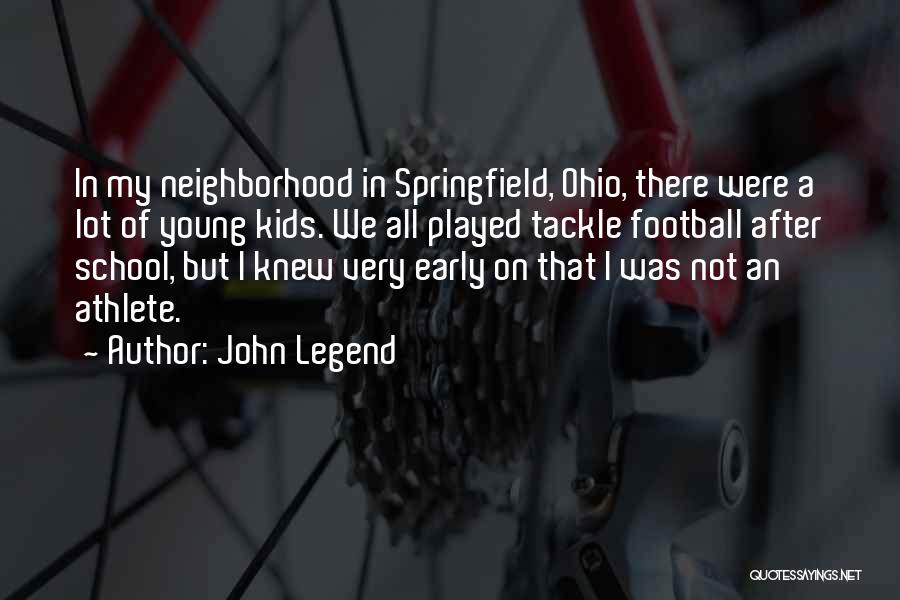 John Legend Quotes: In My Neighborhood In Springfield, Ohio, There Were A Lot Of Young Kids. We All Played Tackle Football After School,