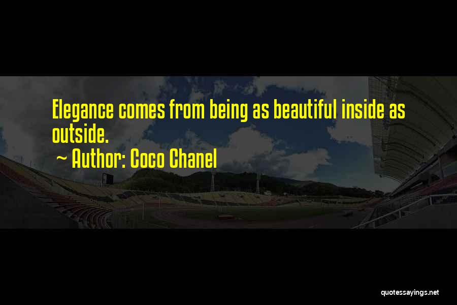 Coco Chanel Quotes: Elegance Comes From Being As Beautiful Inside As Outside.