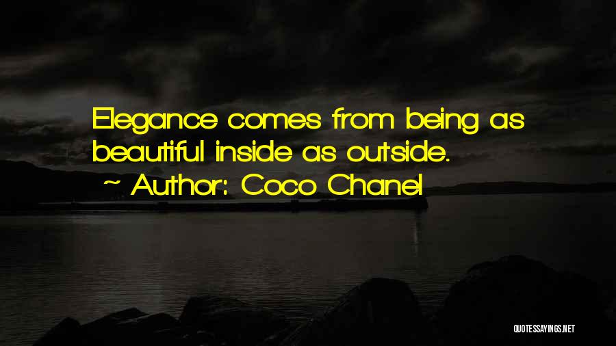 Coco Chanel Quotes: Elegance Comes From Being As Beautiful Inside As Outside.