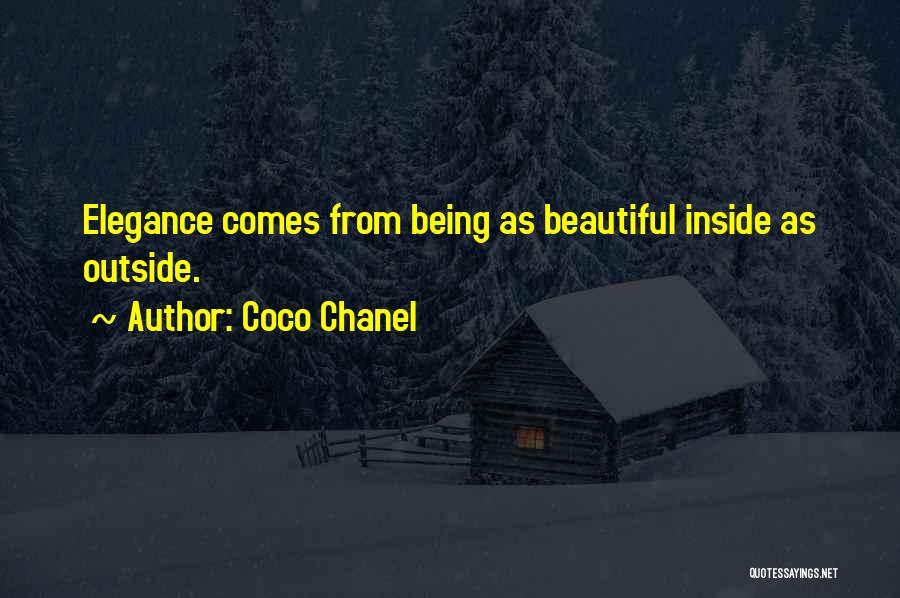 Coco Chanel Quotes: Elegance Comes From Being As Beautiful Inside As Outside.