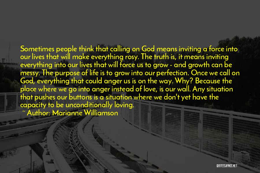 Marianne Williamson Quotes: Sometimes People Think That Calling On God Means Inviting A Force Into Our Lives That Will Make Everything Rosy. The