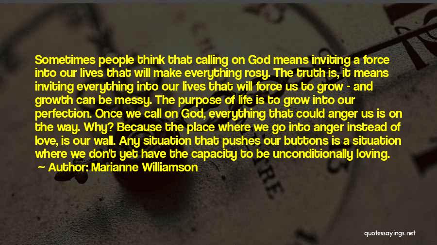 Marianne Williamson Quotes: Sometimes People Think That Calling On God Means Inviting A Force Into Our Lives That Will Make Everything Rosy. The