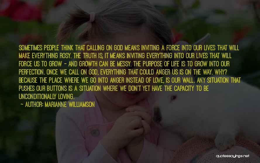 Marianne Williamson Quotes: Sometimes People Think That Calling On God Means Inviting A Force Into Our Lives That Will Make Everything Rosy. The