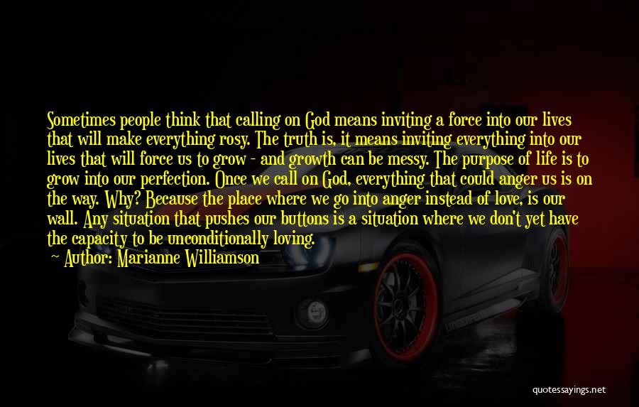 Marianne Williamson Quotes: Sometimes People Think That Calling On God Means Inviting A Force Into Our Lives That Will Make Everything Rosy. The