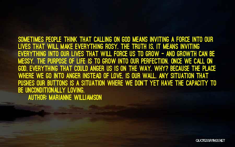 Marianne Williamson Quotes: Sometimes People Think That Calling On God Means Inviting A Force Into Our Lives That Will Make Everything Rosy. The