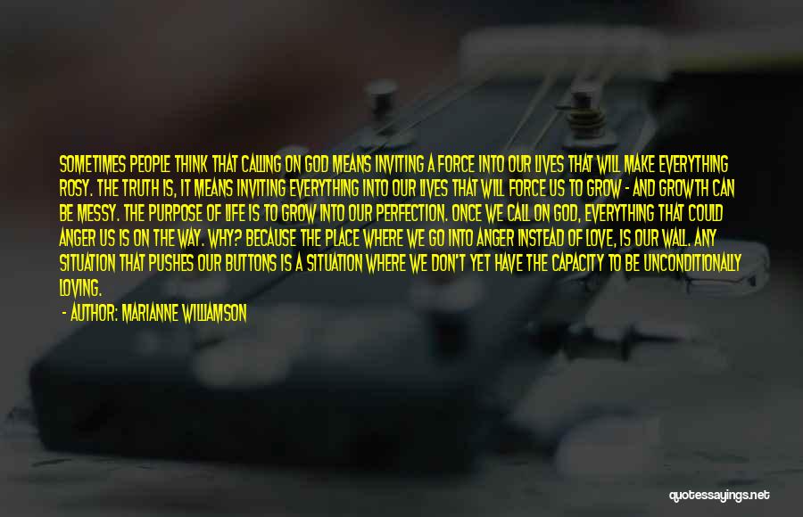 Marianne Williamson Quotes: Sometimes People Think That Calling On God Means Inviting A Force Into Our Lives That Will Make Everything Rosy. The