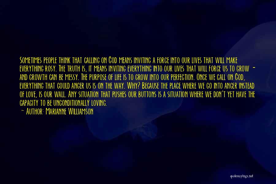 Marianne Williamson Quotes: Sometimes People Think That Calling On God Means Inviting A Force Into Our Lives That Will Make Everything Rosy. The