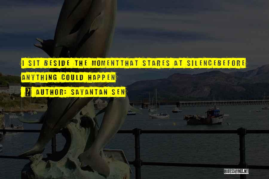 Sayantan Sen Quotes: I Sit Beside The Momentthat Stares At Silencebefore Anything Could Happen